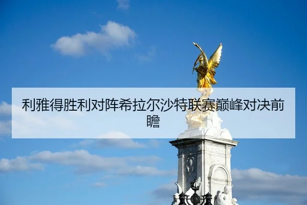 利雅得胜利对阵希拉尔沙特联赛巅峰对决前瞻